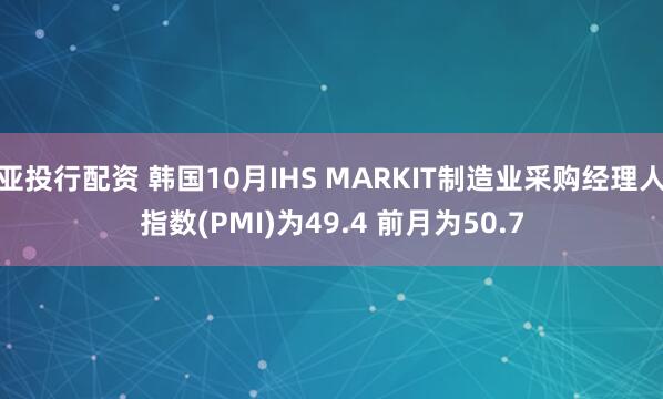 亚投行配资 韩国10月IHS MARKIT制造业采购经理人指数(PMI)为49.4 前月为50.7